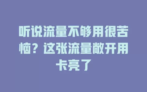 听说流量不够用很苦恼？这张流量敞开用卡亮了