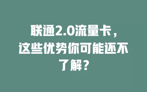 联通2.0流量卡，这些优势你可能还不了解？