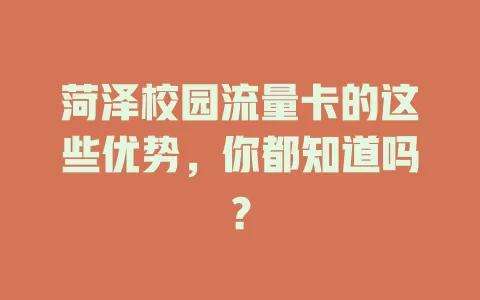 菏泽校园流量卡的这些优势，你都知道吗？