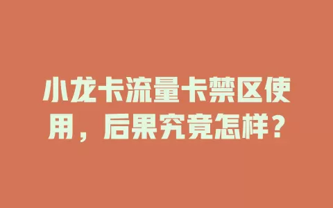 小龙卡流量卡禁区使用，后果究竟怎样？