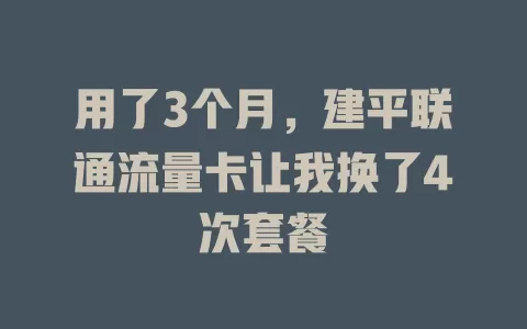 用了3个月，建平联通流量卡让我换了4次套餐