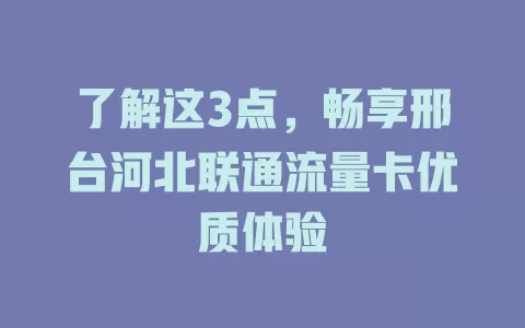 了解这3点，畅享邢台河北联通流量卡优质体验