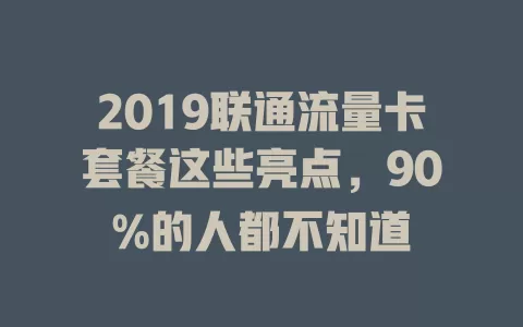 2019联通流量卡套餐这些亮点，90%的人都不知道