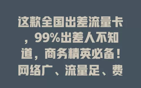 这款全国出差流量卡，99%出差人不知道，商务精英必备！网络广、流量足、费用合理、套餐便捷、办手续简，出差不再愁网络，随时高效工作！