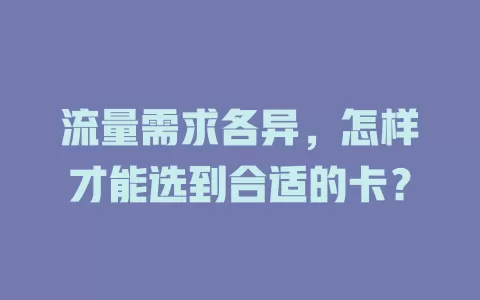 流量需求各异，怎样才能选到合适的卡？