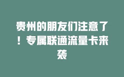 贵州的朋友们注意了！专属联通流量卡来袭
