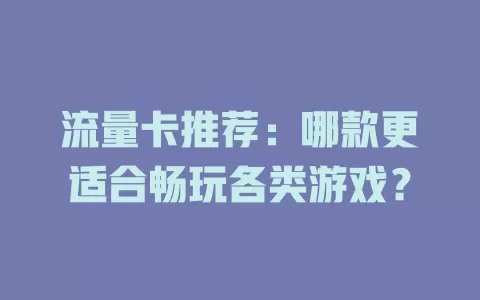 流量卡推荐：哪款更适合畅玩各类游戏？