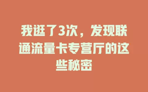 我逛了3次，发现联通流量卡专营厅的这些秘密