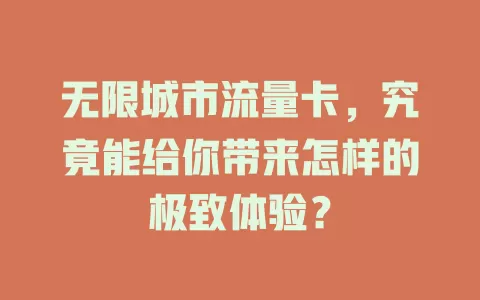 无限城市流量卡，究竟能给你带来怎样的极致体验？