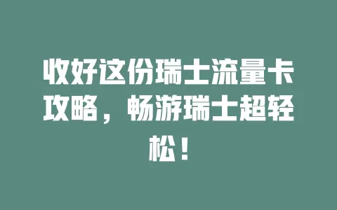 收好这份瑞士流量卡攻略，畅游瑞士超轻松！