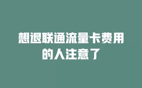 想退联通流量卡费用的人注意了