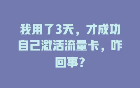 我用了3天，才成功自己激活流量卡，咋回事？