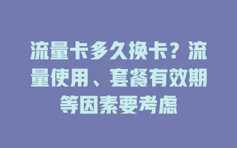 流量卡多久换卡？流量使用、套餐有效期等因素要考虑