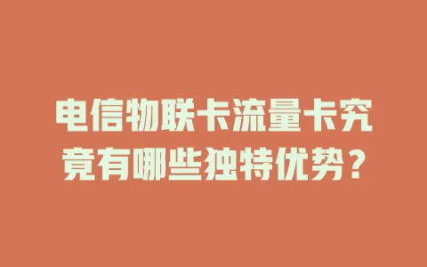 电信物联卡流量卡究竟有哪些独特优势？