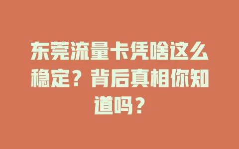东莞流量卡凭啥这么稳定？背后真相你知道吗？