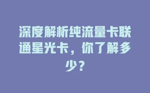 深度解析纯流量卡联通星光卡，你了解多少？
