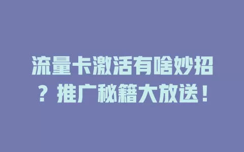 流量卡激活有啥妙招？推广秘籍大放送！