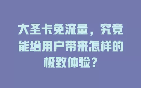 大圣卡免流量，究竟能给用户带来怎样的极致体验？