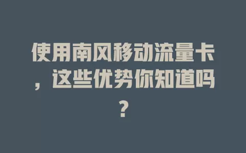 使用南风移动流量卡，这些优势你知道吗？