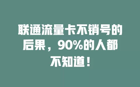 联通流量卡不销号的后果，90%的人都不知道！