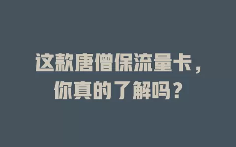 这款唐僧保流量卡，你真的了解吗？