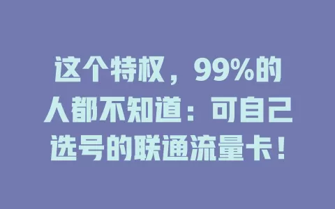 这个特权，99%的人都不知道：可自己选号的联通流量卡！