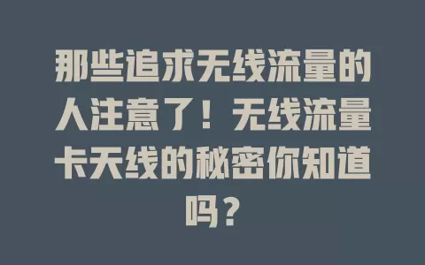 那些追求无线流量的人注意了！无线流量卡天线的秘密你知道吗？