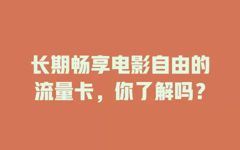 长期畅享电影自由的流量卡，你了解吗？