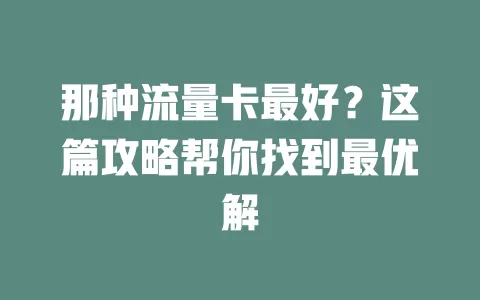 那种流量卡最好？这篇攻略帮你找到最优解