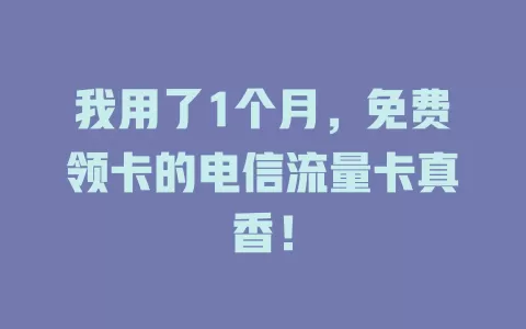 我用了1个月，免费领卡的电信流量卡真香！