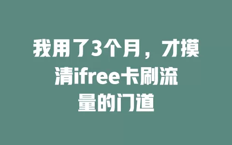 我用了3个月，才摸清ifree卡刷流量的门道