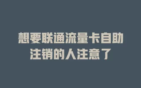 想要联通流量卡自助注销的人注意了