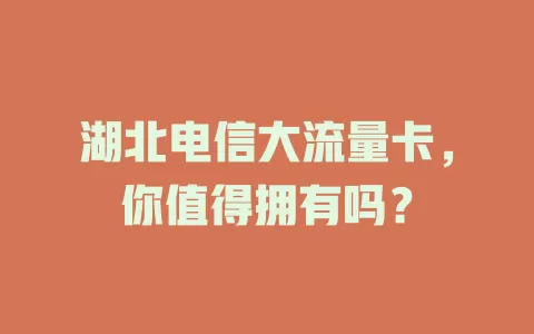 湖北电信大流量卡，你值得拥有吗？