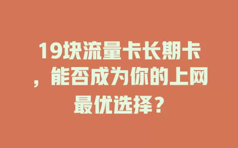 19块流量卡长期卡，能否成为你的上网最优选择？