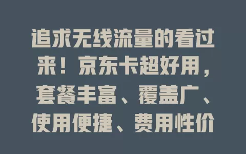 追求无线流量的看过来！京东卡超好用，套餐丰富、覆盖广、使用便捷、费用性价比高