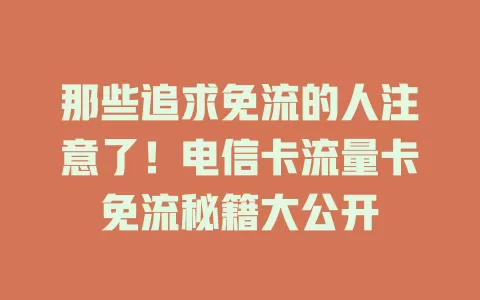 那些追求免流的人注意了！电信卡流量卡免流秘籍大公开