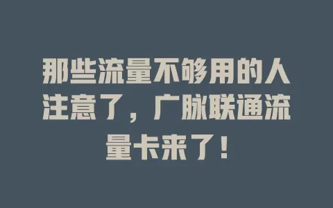 那些流量不够用的人注意了，广脉联通流量卡来了！