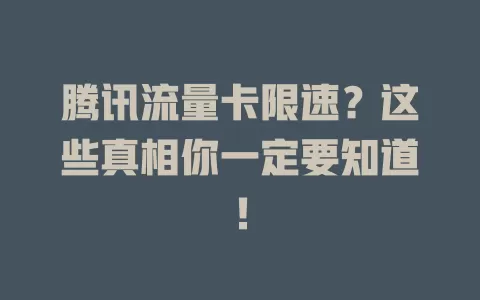 腾讯流量卡限速？这些真相你一定要知道！