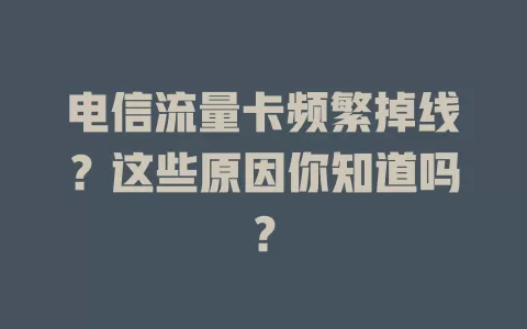 电信流量卡频繁掉线？这些原因你知道吗？