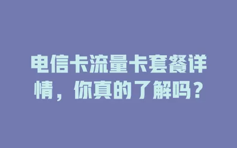 电信卡流量卡套餐详情，你真的了解吗？