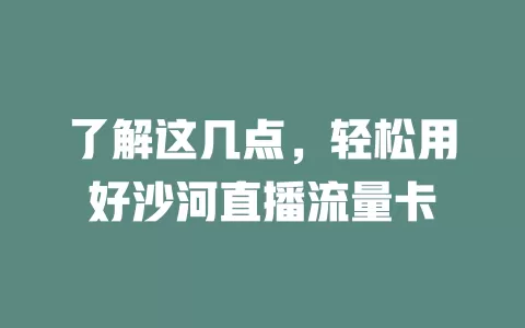 了解这几点，轻松用好沙河直播流量卡