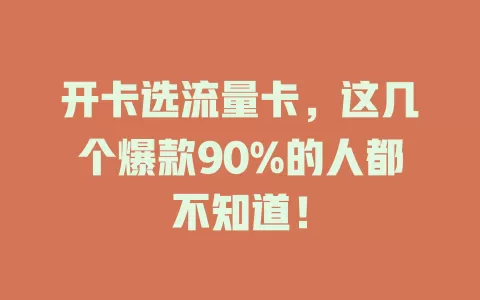 开卡选流量卡，这几个爆款90%的人都不知道！