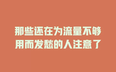 那些还在为流量不够用而发愁的人注意了