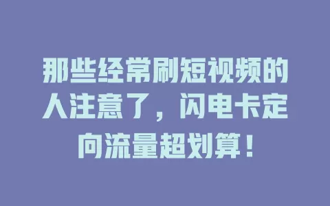 那些经常刷短视频的人注意了，闪电卡定向流量超划算！