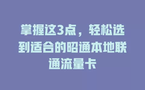 掌握这3点，轻松选到适合的昭通本地联通流量卡