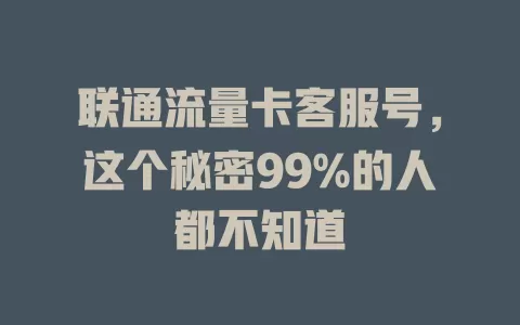 联通流量卡客服号，这个秘密99%的人都不知道