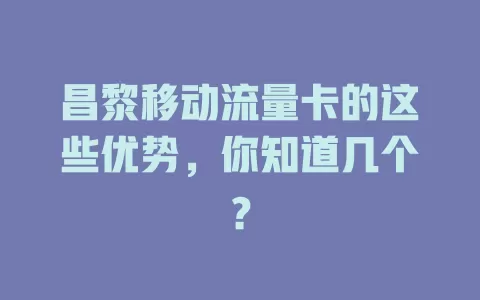 昌黎移动流量卡的这些优势，你知道几个？