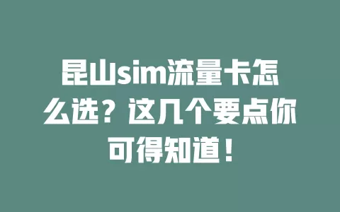昆山sim流量卡怎么选？这几个要点你可得知道！