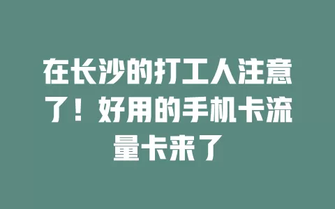 在长沙的打工人注意了！好用的手机卡流量卡来了
