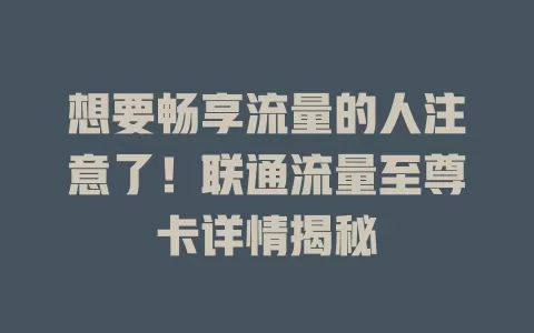 想要畅享流量的人注意了！联通流量至尊卡详情揭秘